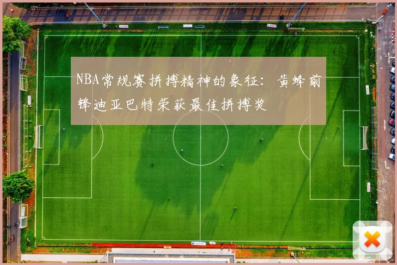 NBA常规赛拼搏精神的象征：黄蜂前锋迪亚巴特荣获最佳拼搏奖