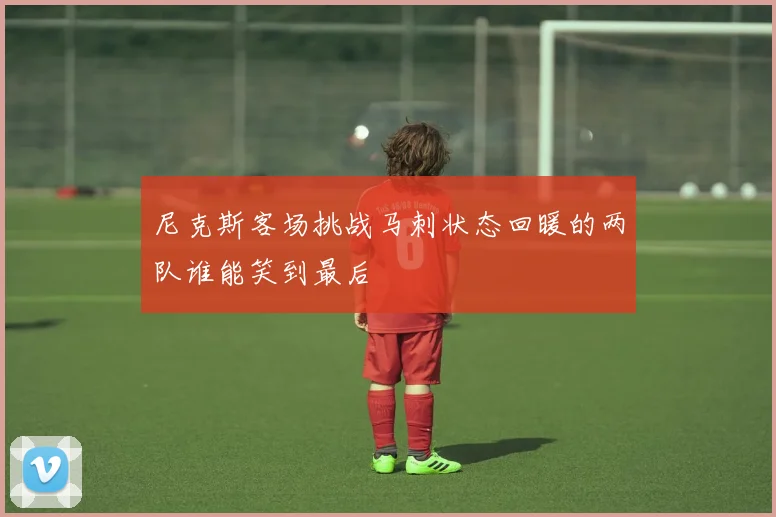 尼克斯客场挑战马刺状态回暖的两队谁能笑到最后