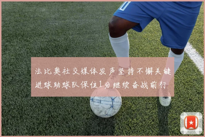法比奥社交媒体发声坚持不懈关键进球助球队保住1分继续奋战前行