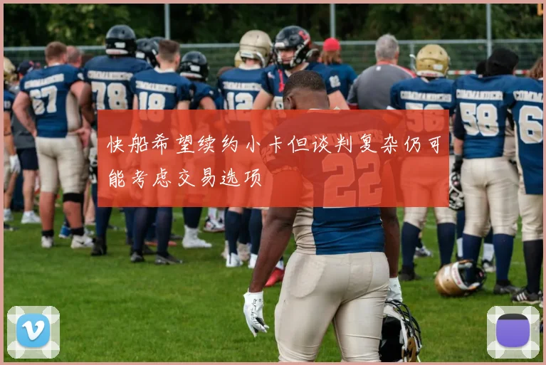 快船希望续约小卡但谈判复杂仍可能考虑交易选项