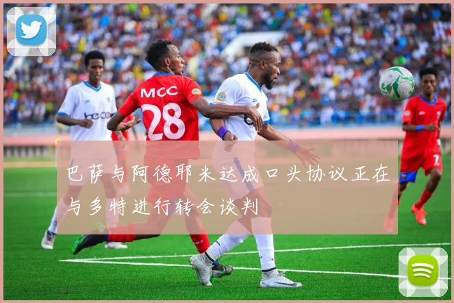 巴萨与阿德耶米达成口头协议正在与多特进行转会谈判
