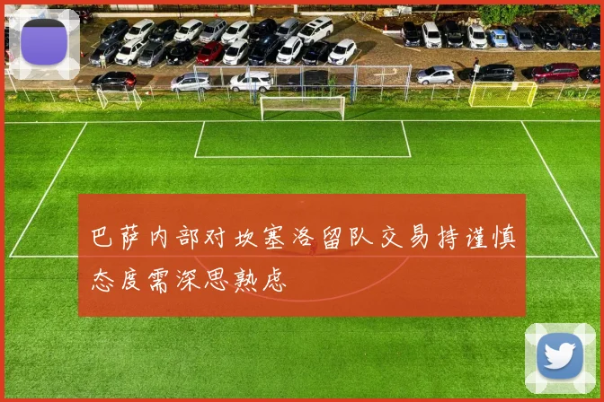 巴萨内部对坎塞洛留队交易持谨慎态度需深思熟虑